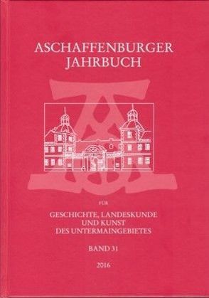 Aschaffenburger Jahrbuch für Geschichte, Landeskunde und Kunst des Untermaingebietes / Aschaffenburger Jahrbuch für Geschichte, Landeskunde und Kunst des Untermaingebietes Bd. 31 von Fussbahn,  Heinrich