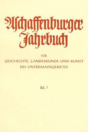 Aschaffenburger Jahrbuch für Geschichte, Landeskunde und Kunst des Untermaingebietes / Aschaffenburger Jahrbuch für Geschichte, Landeskunde und Kunst des Untermaingebietes Bd. 7