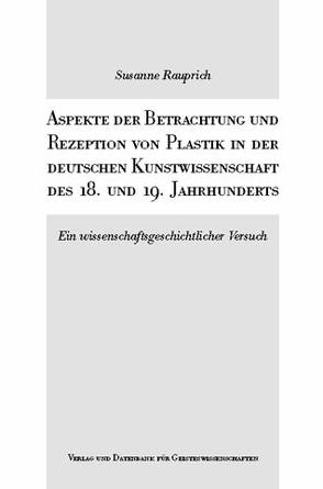 Aspekte der Betrachtung und Rezeption von Plastik in der deutschen Kunstwissenschaft des 18. und 19. Jahrhunderts von Rauprich,  Susanne