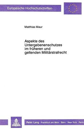 Aspekte des Untergebenenschutzes im früheren und geltenden Militärstrafrecht von Maur,  Matthias