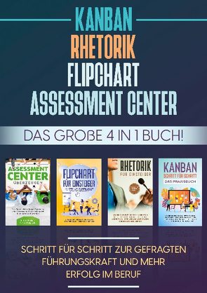 Assessment Center | Flipchart | Rhetorik | KANBAN: Das große 4 in 1 Buch! Schritt für Schritt zur gefragten Führungskraft und mehr Erfolg im Beruf von Grapengeter,  Sebastian