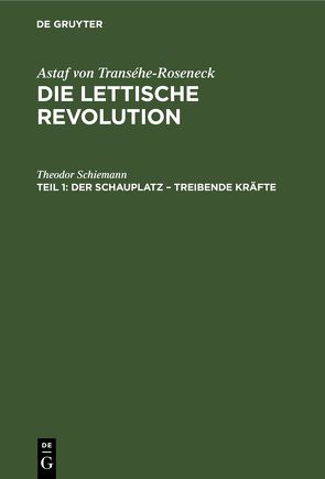 Astaf von Transéhe-Roseneck: Die lettische Revolution / Der Schauplatz – Treibende Kräfte von Schiemann,  Theodor