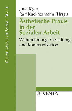 Ästhetische Praxis in der Sozialen Arbeit von Jäger,  Jutta, Kuckhermann,  Ralf