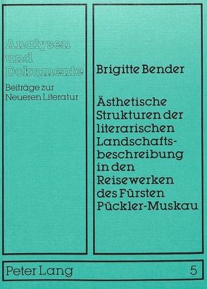 Ästhetische Strukturen der literarischen Landschaftsbeschreibung in den Reisewerken des Fürsten Pückler-Muskau von Bender,  Brigitte