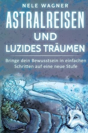 Astralreisen und luzides Träumen von Wagner,  Nele