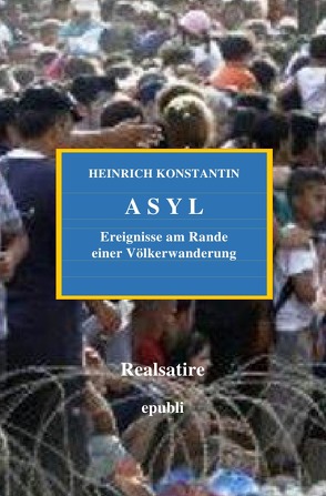 ASYL – Ereignisse am Rande einer Völkerwanderung von Konstantin,  Heinrich