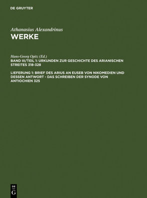 Athanasius Alexandrinus: Werke. Dokumente zur Geschichte des Arianischen Streites 318-430 / Brief des Arius an Euseb von Nikomedien und dessen Antwort – Das Schreiben der Synode von Antiochien 325 von Athanasius Alexandrinus, Brennecke,  Hanns Christof, Opitz,  Hans-Georg, Tetz,  Martin, Wyrwa,  Dietmar