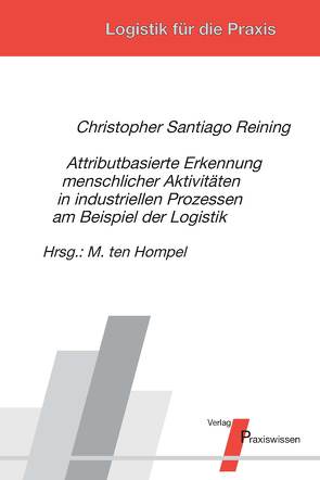 Attributbasierte Erkennung menschlicher Aktivitäten in industriellen Prozessen am Beispiel der Logistik von Reining,  Christopher, Ten Hompel,  Michael