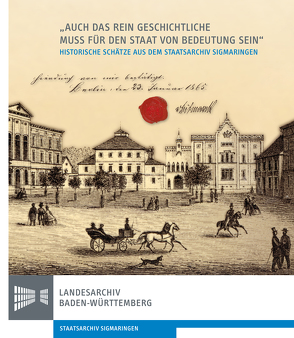 „Auch das rein Geschichtliche muss für den Staat von Bedeutung sein“. 150 Jahre Staatsarchiv Sigmaringen 1865-2015 von Trugenberger,  Volker