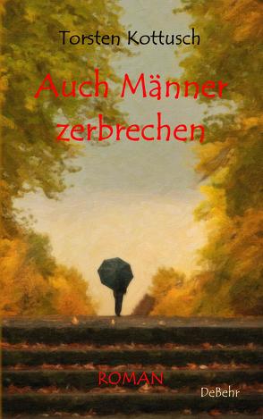 Auch Männer zerbrechen – ROMAN von Kottusch,  Torsten