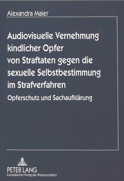 Audiovisuelle Vernehmung kindlicher Opfer von Straftaten gegen die sexuelle Selbstbestimmung im Strafverfahren von Maier,  Alexandra