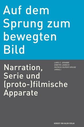 Auf dem Sprung zum bewegten Bild. Narration, Serie und (proto-)filmische Apparate von Grabbe,  Lars Christian, Liebsch,  Dimitri, Rupert-Kruse,  Patrick