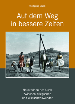 Auf dem Weg in bessere Zeiten – Neustadt an der Aisch zwischen Kriegsende und Wirtschaftswunder von Mück,  Wolfgang