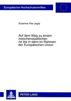 Auf dem Weg zu einem zwischenstaatlichen «ne bis in idem» im Rahmen der Europäischen Union von Jagla,  Susanne