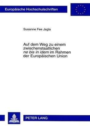 Auf dem Weg zu einem zwischenstaatlichen «ne bis in idem» im Rahmen der Europäischen Union von Jagla,  Susanne