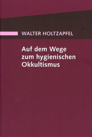 Auf dem Wege zum Hygienischen Okkultismus von Holtzapfel,  Walter