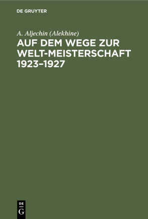 Auf dem Wege zur Welt-Meisterschaft 1923–1927 von Aljechin (Alekhine),  A.