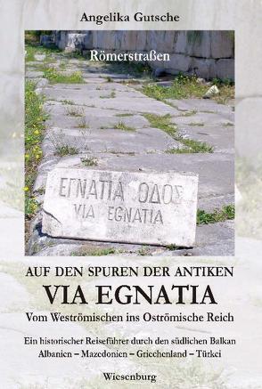 Auf den Spuren der antiken VIA EGNATIA – Vom Weströmischen ins Oströmische Reich von Gutsche,  Angelika