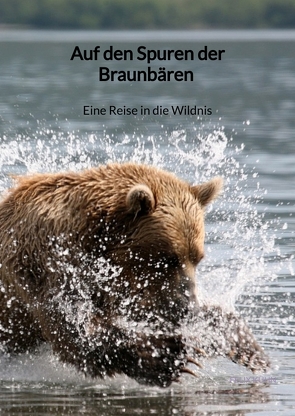 Auf den Spuren der Braunbären – Eine Reise in die Wildnis von Kühn,  Felix