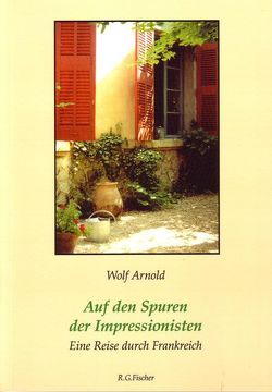 Auf den Spuren der Impressionisten von Arnold,  Wolf