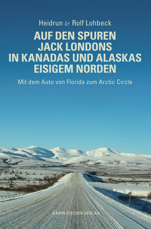 Auf den Spuren Jack Londons in Kanadas und Alaskas eisigem Norden von Lohbeck,  Heidrun und Rolf