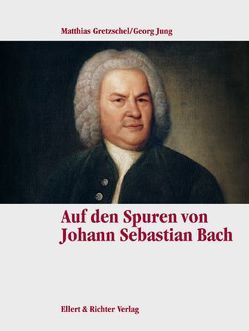 Auf den Spuren von Johann Sebastian Bach von Gretzschel,  Matthias, Jung,  Georg