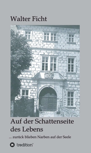 Auf der Schattenseite des Lebens: … zurück blieben Narben auf der Seele von Ficht,  Walter