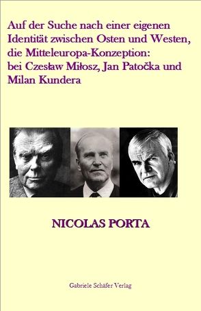 Auf der Suche nach einer eigenen Identität zwischen Osten und Westen, die Mitteleuropa-Konzeption: bei Czeslaw Milosz, Jan Patocka und Milan Kundera von Porta,  Nicolas