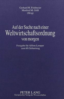 Auf der Suche nach einer Weltwirtschaftsordnung von morgen von Feldmeier,  Gerhard M., Gößl,  Manfred M.