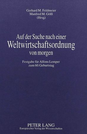 Auf der Suche nach einer Weltwirtschaftsordnung von morgen von Feldmeier,  Gerhard M., Gößl,  Manfred M.