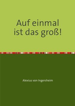 Auf einmal ist das groß! von von Ingersheim,  Alexius