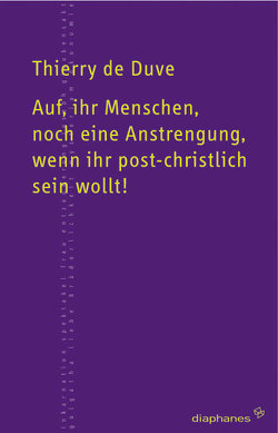 Auf, ihr Menschen, noch eine Anstrengung, wenn ihr post-christlich sein wollt! von Duve,  Thierry de, Schulz,  Sabine