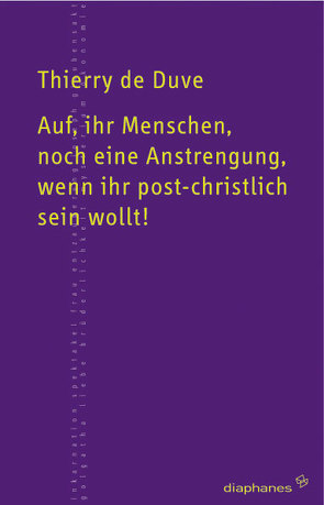 Auf, ihr Menschen, noch eine Anstrengung, wenn ihr post-christlich sein wollt! von Duve,  Thierry de, Schulz,  Sabine