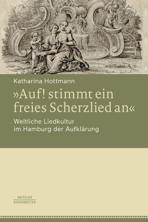 »Auf! stimmt ein freies Scherzlied an«. Weltliche Liedkultur im Hamburg der Aufklärung von Hottmann,  Katharina