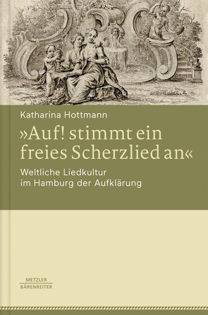 »Auf! stimmt ein freies Scherzlied an«. Weltliche Liedkultur im Hamburg der Aufklärung von Hottmann,  Katharina