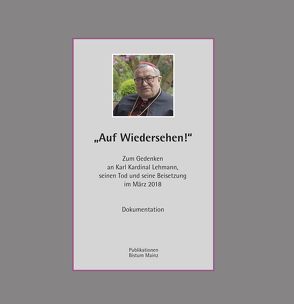 „Auf Wiedersehen“. Zum Gedenken an Karl Kardinal Lehmann, seinen Tod und seine Beisetzung im März 2018. von Kohlgraf,  Peter, Nichtweiss,  Barbara