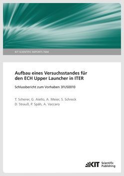 Aufbau eines Versuchsstandes für den ECH Upper Launcher in ITER – Schlussbericht zum Vorhaben 3FUS0010 von Aiello,  G., Meier,  A, Scherer,  Theo, Schreck,  S., Späh,  P., Strauss,  D, Vaccaro,  A.