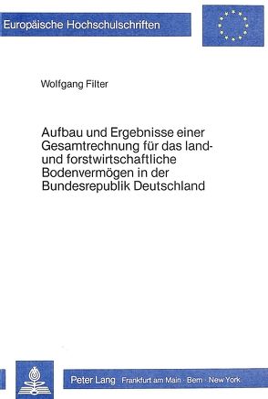 Aufbau und Ergebnisse einer Gesamtrechnung für das land- und forstwirtschaftliche Bodenvermögen in der Bundesrepublik Deutschland von Filter,  Wolfgang