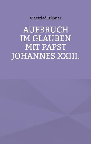 Aufbruch im Glauben mit Papst Johannes XXIII. von Huebner,  Siegfried