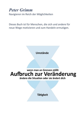 Aufbruch zur Veränderung …wenn man an Grenzen stößt- ändere die Situation oder sie ändert dich… von Grimm,  Peter