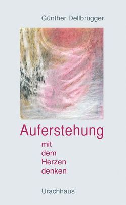 Auferstehung – Mit dem Herzen denken von Dellbrügger,  Günter, Dellbrügger,  Günther