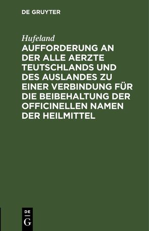 Aufforderung an der alle Aerzte Teutschlands und des Auslandes zu einer Verbindung für die Beibehaltung der officinellen Namen der Heilmittel von Hufeland