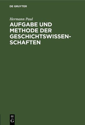 Aufgabe und Methode der Geschichtswissenschaften von Paul,  Hermann