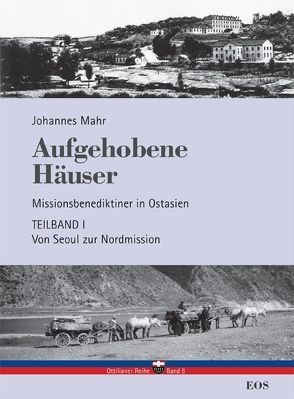 Aufgehobene Häuser. Missionsbenediktiner in Ostasien. Teilband 1: Von Seoul zur Nordmission von Mahr,  Johannes