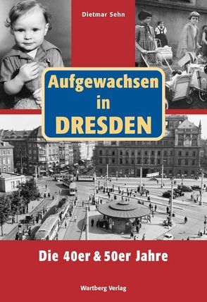 Aufgewachsen in Dresden. Die 40er und 50er Jahre von Sehn,  Dietmar