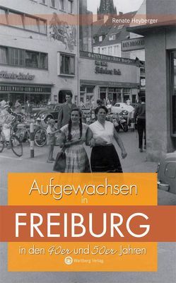 Aufgewachsen in Freiburg in den 40er & 50er Jahren von Heyberger,  Renate