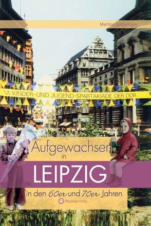 Aufgewachsen in Leipzig in den 60er & 70er Jahren von Güldemann,  Martina