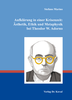 Aufklärung in einer Krisenzeit: Ästhetik, Ethik und Metaphysik bei Theodor W. Adorno von Marino,  Stefano