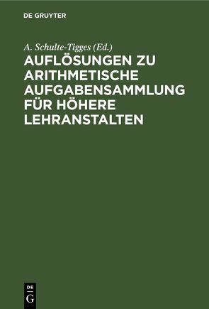 Auflösungen zu arithmetische Aufgabensammlung für höhere Lehranstalten von Schulte-Tigges,  A.