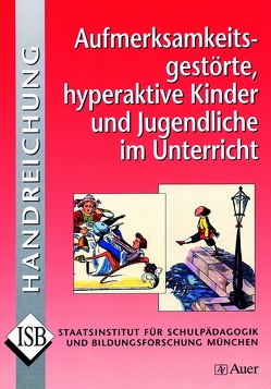 Aufmerksamkeitsgestörte, hyperaktive Kinder und Jugendliche im Unterricht von ISB* Aufmerksamkeitsgestörte, hyperaktive Kinder und Jugendliche im Unterricht von ISB*